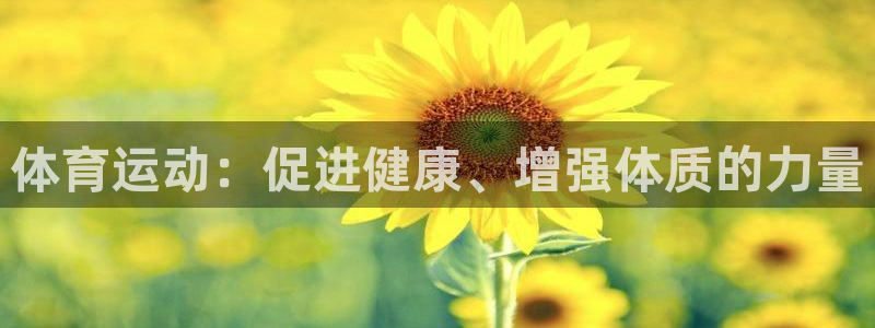 谈球吧体育官网：体育运动：促进健康、增强体质的力量