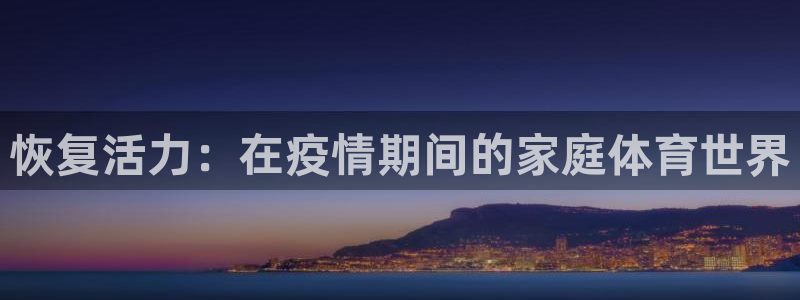 谈球吧：恢复活力：在疫情期间的家庭体育世界
