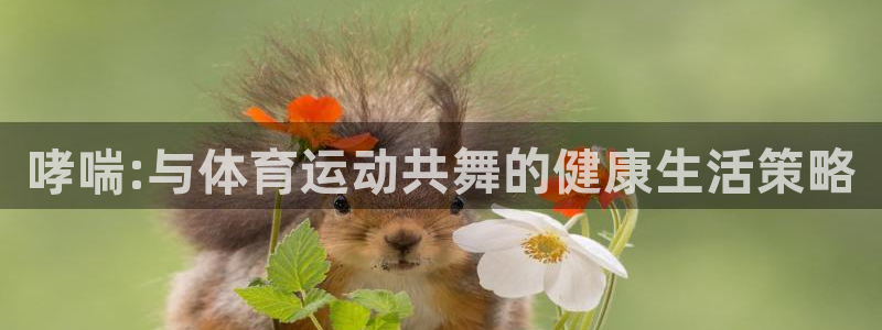 谈球吧体育官网：哮喘:与体育运动共舞的健康生活策略