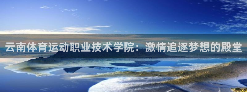 谈球吧体育官网：云南体育运动职业技术学院：激情追逐梦想的殿堂